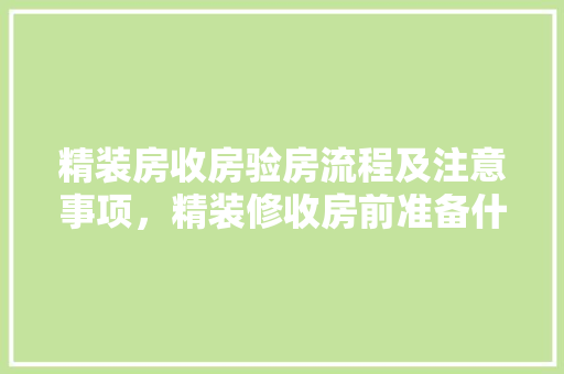 精装房收房验房流程及注意事项，精装修收房前准备什么东西。 精装房收房验房流程及注意事项，精装修收房前准备什么东西。 装修知识