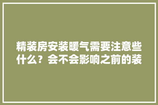 精装房安装暖气需要注意些什么？会不会影响之前的装修，二次装修前需要准备什么东西。 精装房安装暖气需要注意些什么？会不会影响之前的装修，二次装修前需要准备什么东西。 买房须知