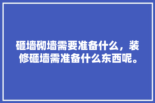砸墙砌墙需要准备什么，装修砸墙需准备什么东西呢。 砸墙砌墙需要准备什么，装修砸墙需准备什么东西呢。 装修知识
