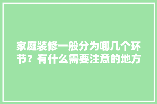 家庭装修一般分为哪几个环节？有什么需要注意的地方，装修需要做那些准备什么东西。 家庭装修一般分为哪几个环节？有什么需要注意的地方，装修需要做那些准备什么东西。 装修知识