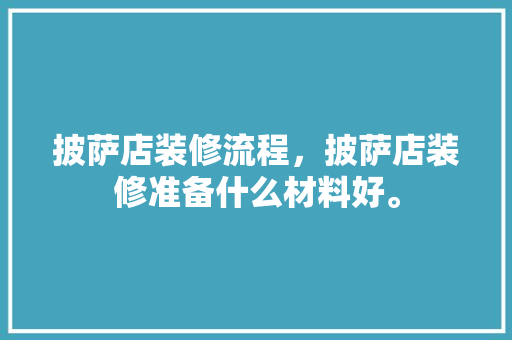 披萨店装修流程，披萨店装修准备什么材料好。 披萨店装修流程，披萨店装修准备什么材料好。 买房须知