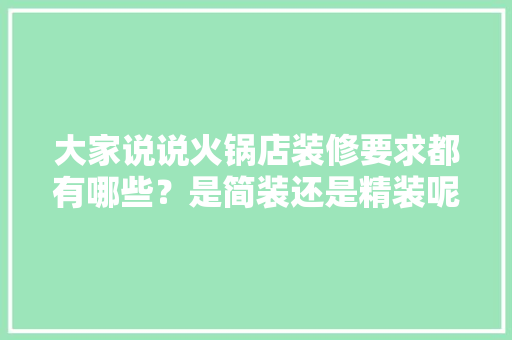 大家说说火锅店装修要求都有哪些？是简装还是精装呢，火锅店装修前准备什么东西。 大家说说火锅店装修要求都有哪些？是简装还是精装呢，火锅店装修前准备什么东西。 买房须知