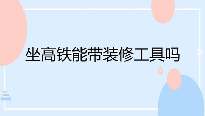 带装修工具坐高铁可以吗,装修前需要准备什么工具呢。 家居设计 带装修工具坐高铁可以吗,装修前需要准备什么工具呢。 带装修工具坐高铁可以吗,装修前需要准备什么工具呢。 家居设计