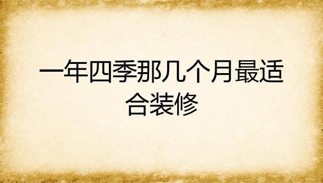 装修一年之中哪个季节是最好的,家里准备装修选什么日子最好。 装修知识 装修一年之中哪个季节是最好的,家里准备装修选什么日子最好。 装修一年之中哪个季节是最好的,家里准备装修选什么日子最好。 装修知识